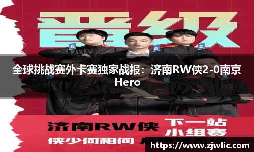 全球挑战赛外卡赛独家战报：济南RW侠2-0南京Hero